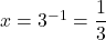 x=3^{-1}=\dfrac13