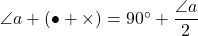 \angle{a}+(\bullet+\times)=90^{\circ}+\dfrac{\angle{a}}{2}