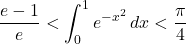 \dfrac{e-1}{e}<\displaystyle\int_0^1e^{-x^2}\, dx<\dfrac{\pi}{4}