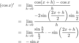 \begin{array}{lll}(\cos x)'&=&\displaystyle \lim_{h\to 0}\dfrac{\cos(x+h)-\cos x}{h}\\&=&\displaystyle \lim_{h\to 0}\dfrac{-2\sin\left(\dfrac{2x+h}{2}\right)\sin\dfrac{h}{2}}{h}\\&=&\displaystyle \lim_{h\to 0}\dfrac{\sin\frac{h}{2}}{\frac{h}{2}}\cdot -\sin\left(\dfrac{2x+h}{2}\right)\\&=&-\sin x\end{array}