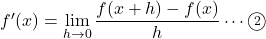 f'(x)=\displaystyle\lim_{h \to 0} \dfrac{f(x+h)-f(x)}{h}\cdots\textcircled{\scriptsize 2}