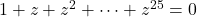 1+z+z^2+\cdots+z^{25}=0