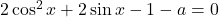 2\cos^2x+2\sin x-1-a=0