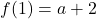 f(1)=a+2