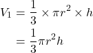 \begin{align*} V_1&=\dfrac13 \times \pi r^2\times h\\ &=\dfrac13 \pi r^2 h \end{align*}