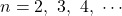 n=2,\ 3,\ 4,\ \cdots