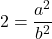 2=\dfrac{a^2}{b^2}