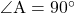 \angle{\text{A}}=90^{\circ}