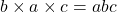 b\times a\times c=abc