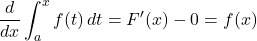 \dfrac{d}{dx}\displaystyle\int^{x}_af(t)\,dt=F'(x)-0=f(x)