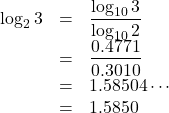 Rendered by QuickLaTeX.com \begin{array}{lll}\log_2{3}&=&\dfrac{\log_{10}3}{\log_{10}2}\\&=&\dfrac{0.4771}{0.3010}\\&=&1.58504\cdots\\&=&1.5850\end{array}