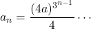 a_n=\dfrac{(4a)^{3^{n-1}}}{4}\cdots