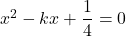 x^2-kx+\dfrac14=0