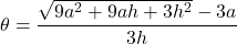 \theta&=&\dfrac{\sqrt{9a^2+9ah+3h^2}-3a}{3h}