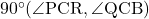 90^{\circ}(\angle{\text{PCR}}, \angle{\text{QCB}})