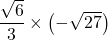 \dfrac{\sqrt{6}}{3}\times\left(-\sqrt{27}\right)