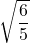 \sqrt{\dfrac{6}{5}