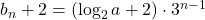 b_n+2=\left(\log_2a+2\right)\cdot3^{n-1}