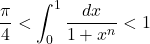 \dfrac{\pi}{4}<\displaystyle\int^1_0\dfrac{dx}{1+x^n}<1