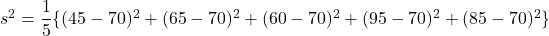 s^2=\dfrac{1}{5}\{(45-70)^2+(65-70)^2+(60-70)^2+(95-70)^2+(85-70)^2\}