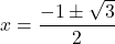 x=\dfrac{-1\pm\sqrt{3}}{2}