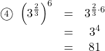 \begin{array}{ccc}\textcircled{\scriptsize 4}\ \left(3^{\frac23}\right)^6&=&3^{\frac23\cdot6}}\\&=&3^4\\&=&81\end{arry}