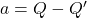 a=Q-Q'