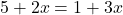 5+2x=1+3x