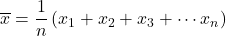 \overline{x}=\dfrac{1}{n}\left(x_1+x_2+x_3+\cdots x_n\right)