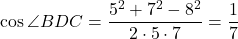 \cos\angle{BDC}=\dfrac{5^2+7^2-8^2}{2\cdot5\cdot7}=\dfrac{1}{7}