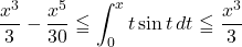 \dfrac{x^3}{3}-\dfrac{x^5}{30}\leqq\displaystyle\int_0^x t\sin t\, dt\leqq\dfrac{x^3}{3}