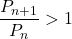 \dfrac{P_{n+1}}{P_n}>1
