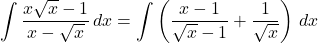 \displaystyle\int\dfrac{x\sqrt{x}-1}{x-\sqrt{x}}\,dx=\displaystyle\int\left(\dfrac{x-1}{\sqrt{x}-1}+\dfrac{1}{\sqrt{x}}\right)\,dx