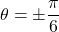 \theta=\pm\dfrac{\pi}{6}