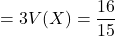 =3V(X)=\dfrac{16}{15}