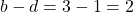 b - d = 3 - 1 = 2