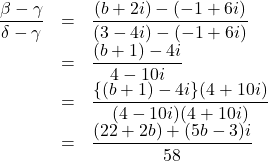 \begin{array}{lll}\dfrac{\beta-\gamma}{\delta-\gamma}&=&\dfrac{(b+2i)-(-1+6i)}{(3-4i)-(-1+6i)}\\&=&\dfrac{(b+1)-4i}{4-10i}\\&=&\dfrac{\{(b+1)-4i\}(4+10i)}{(4-10i)(4+10i)}\\&=&\dfrac{(22+2b)+(5b-3)i}{58}\end{array}