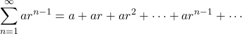 \displaystyle\sum^\infty_{n=1} ar^{n-1}=a+ar+ar^2+\cdots+ar^{n-1}+\cdots