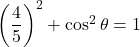 \left(\dfrac45\right)^2+\cos^2\theta=1