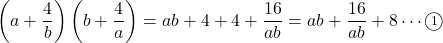 \left(a+\dfrac4b\right)\left(b+\dfrac4a\right)=ab+4+4+\dfrac{16}{ab}=ab+\dfrac{16}{ab}+8\cdots\maru1