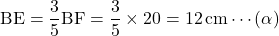 \text{BE}=\dfrac35\text{BF}=\dfrac35\times20=12\, \text{cm}\cdots(\alpha)