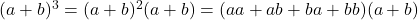 (a+b)^3=(a+b)^2(a+b)=(aa+ab+ba+bb)(a+b)