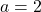 a=2