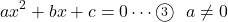 \[ax^2+bx+c=0\cdots\textcircled{\scriptsize 3}\ \ a\neq 0\]