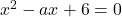 x^2-ax+6=0