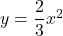 y=\dfrac23x^2