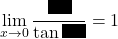 \,\displaystyle\lim_{x\to0}\dfrac{\rule{5mm}{3mm}}{\tan\rule{5mm}{3mm}}=1