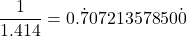 \dfrac{1}{1.414}=0.\dot{7}0721357850\dot{0}