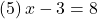 (5)\, x-3=8