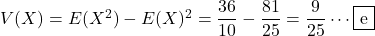 V(X)=E(X^2)-E(X)^2=\dfrac{36}{10}-\dfrac{81}{25}=\dfrac{9}{25}\cdots\mybox{e}